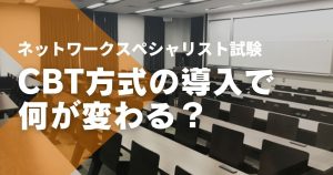 ネットワークスペシャリスト試験のCBT化はいつから？変更点やメリット・デメリ...