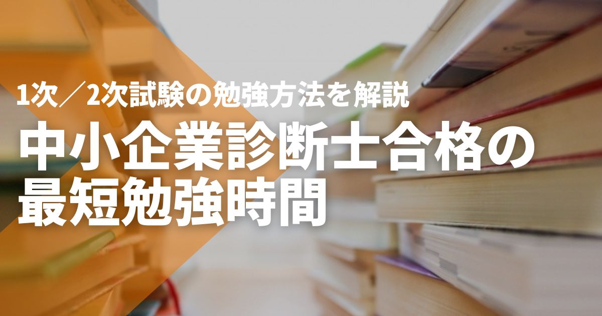 中小企業診断士合格の最短勉強時間｜1次／2次試験の勉強方法を解説