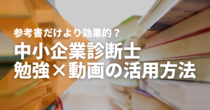 参考書よりも効果的？中小企業診断士勉強×動画の活用方法