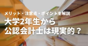 大学2年生から公認会計士を目指すのは現実的？メリットや注意点、短期合格を目指...