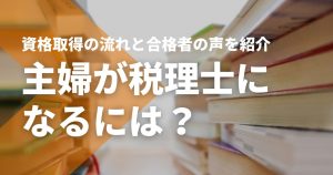 主婦が税理士になるには？資格取得の流れと合格者15名の声を紹介