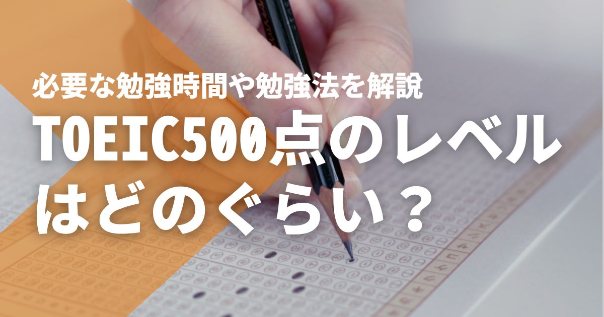 TOEIC500点のレベルはどのぐらい？必要な勉強時間や勉強法を解説 